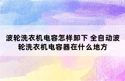 波轮洗衣机电容怎样卸下 全自动波轮洗衣机电容器在什么地方